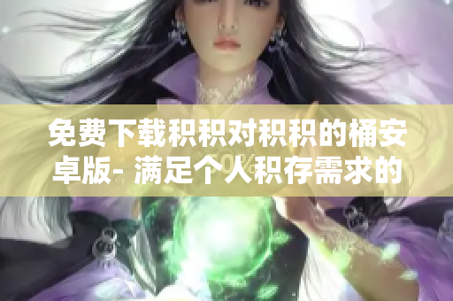 免费下载积积对积积的桶安卓版- 满足个人积存需求的理财神器！