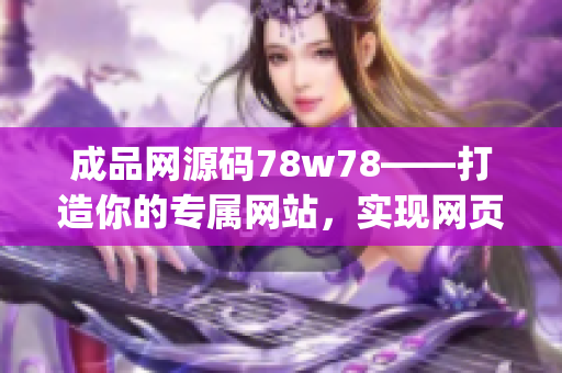 成品网源码78w78——打造你的专属网站，实现网页设计梦想(1)