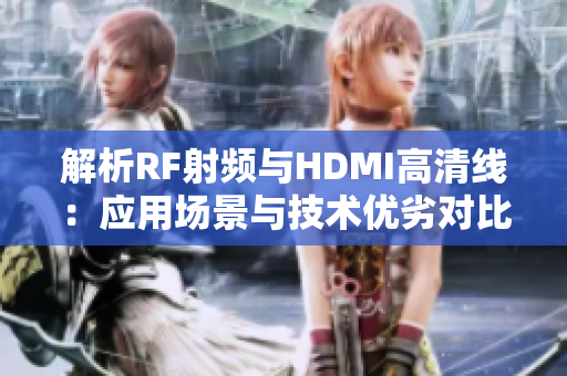 解析RF射频与HDMI高清线：应用场景与技术优劣对比