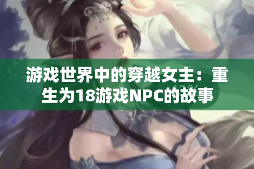 游戏世界中的穿越女主：重生为18游戏NPC的故事