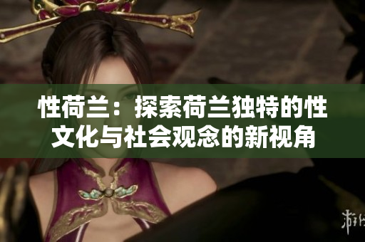 性荷兰：探索荷兰独特的性文化与社会观念的新视角