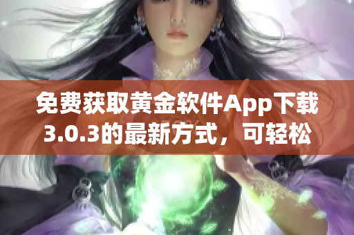 免费获取黄金软件App下载3.0.3的最新方式，可轻松安装！
