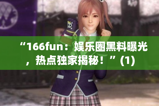 “166fun：娱乐圈黑料曝光，热点独家揭秘！”(1)