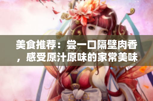美食推荐：尝一口隔壁肉香，感受原汁原味的家常美味