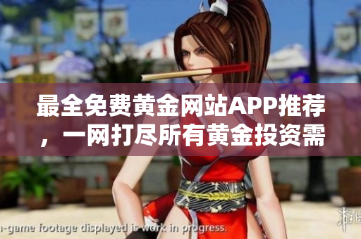 最全免费黄金网站APP推荐，一网打尽所有黄金投资需求