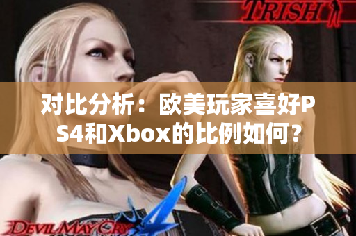对比分析：欧美玩家喜好PS4和Xbox的比例如何？