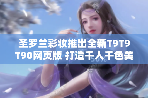 圣罗兰彩妆推出全新T9T9T90网页版 打造千人千色美妆风潮