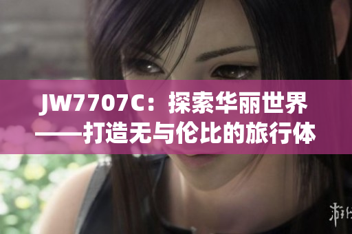 JW7707C：探索华丽世界——打造无与伦比的旅行体验