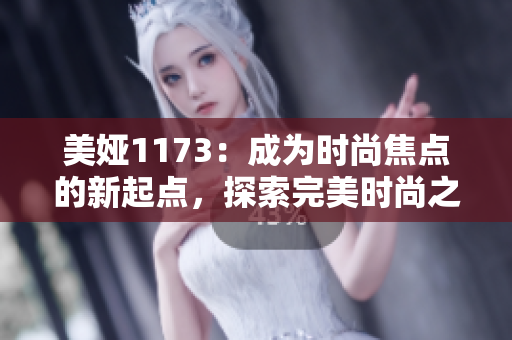 美娅1173：成为时尚焦点的新起点，探索完美时尚之路