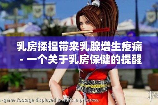 乳房揉捏带来乳腺增生疼痛 - 一个关于乳房保健的提醒