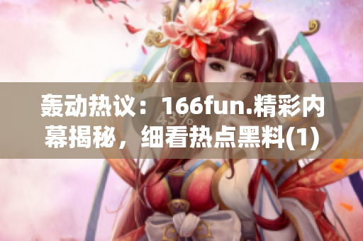 轰动热议：166fun.精彩内幕揭秘，细看热点黑料(1)