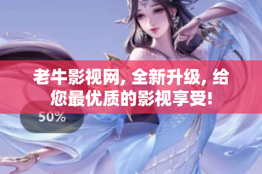 老牛影视网, 全新升级, 给您最优质的影视享受!