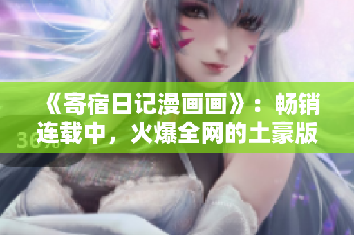 《寄宿日记漫画画》：畅销连载中，火爆全网的土豪版！