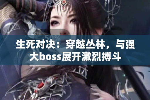 生死对决：穿越丛林，与强大boss展开激烈搏斗
