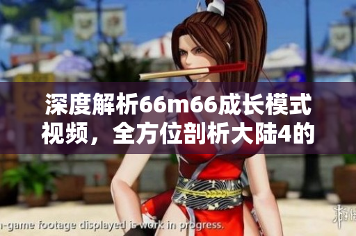 深度解析66m66成长模式视频，全方位剖析大陆4的成功之路