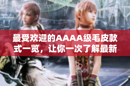 最受欢迎的AAAA级毛皮款式一览，让你一次了解最新流行趋势