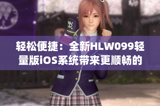 轻松便捷：全新HLW099轻量版iOS系统带来更顺畅的体验(1)