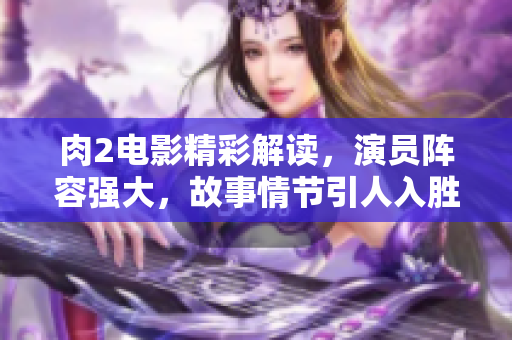 肉2电影精彩解读，演员阵容强大，故事情节引人入胜
