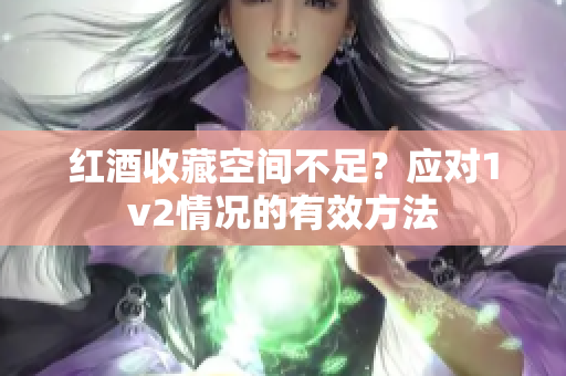 红酒收藏空间不足？应对1v2情况的有效方法