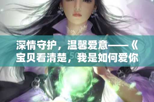 深情守护，温馨爱意——《宝贝看清楚，我是如何爱你的》重磅推荐