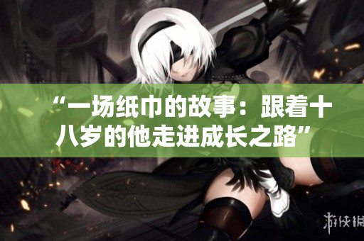 “一场纸巾的故事：跟着十八岁的他走进成长之路”