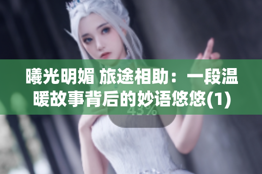 曦光明媚 旅途相助：一段温暖故事背后的妙语悠悠(1)
