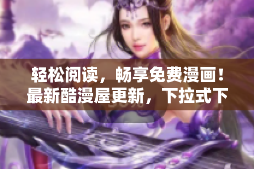 轻松阅读，畅享免费漫画！最新酷漫屋更新，下拉式下载！