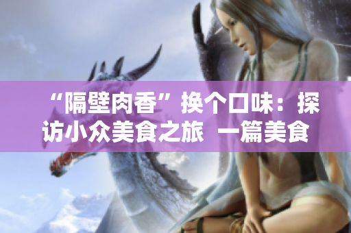 “隔壁肉香”换个口味：探访小众美食之旅  一篇美食探险记