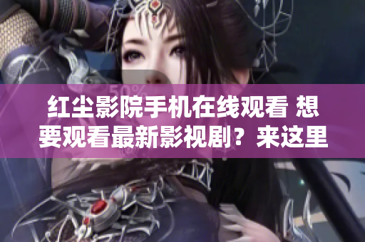红尘影院手机在线观看 想要观看最新影视剧？来这里吧!