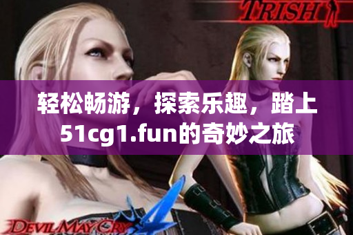 轻松畅游，探索乐趣，踏上51cg1.fun的奇妙之旅