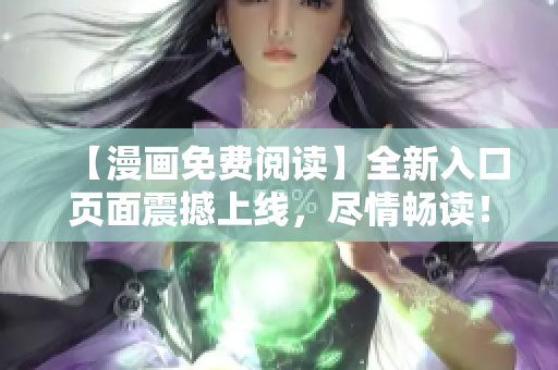 【漫画免费阅读】全新入口页面震撼上线，尽情畅读！