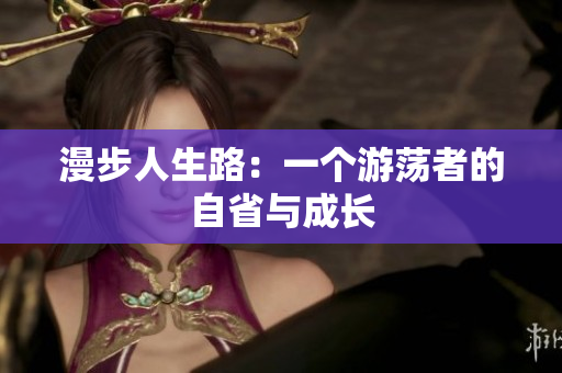 漫步人生路：一个游荡者的自省与成长