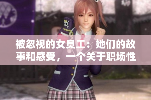 被忽视的女员工：她们的故事和感受，一个关于职场性别歧视的深度调查