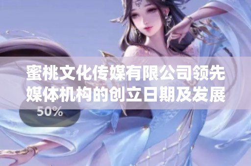 蜜桃文化传媒有限公司领先媒体机构的创立日期及发展历程(1)