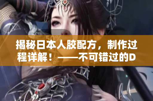 揭秘日本人胶配方，制作过程详解！——不可错过的DIY材料教程