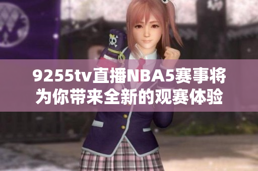 9255tv直播NBA5赛事将为你带来全新的观赛体验