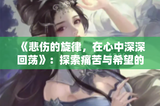 《悲伤的旋律，在心中深深回荡》：探索痛苦与希望的灵魂共鸣