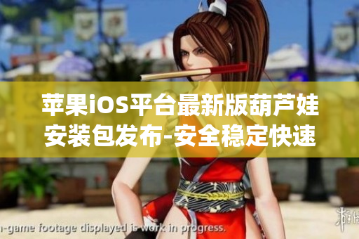 苹果iOS平台最新版葫芦娃安装包发布-安全稳定快速下载(1)