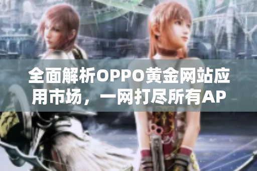 全面解析OPPO黄金网站应用市场，一网打尽所有APP！