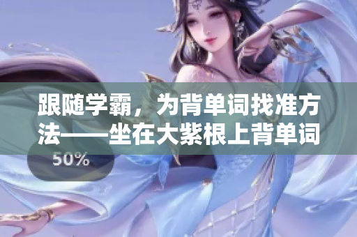 跟随学霸，为背单词找准方法——坐在大紫根上背单词