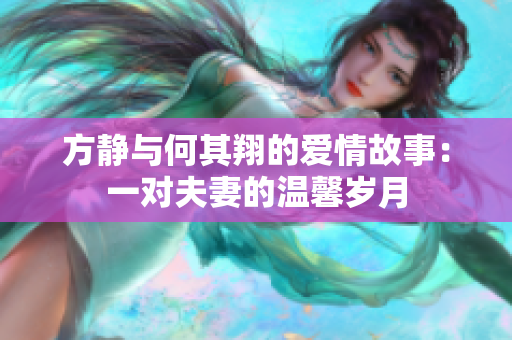 方静与何其翔的爱情故事：一对夫妻的温馨岁月