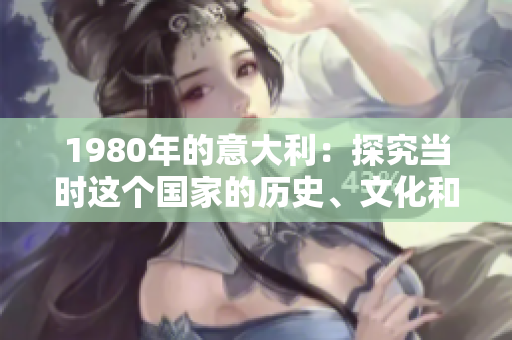 1980年的意大利：探究当时这个国家的历史、文化和社会现象