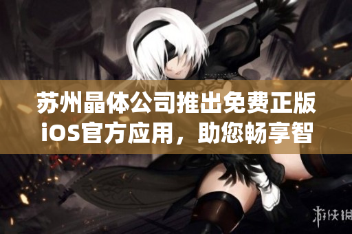 苏州晶体公司推出免费正版iOS官方应用，助您畅享智慧生活(1)