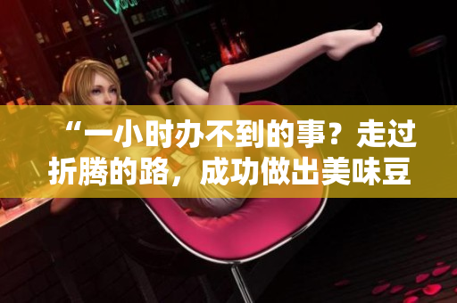 “一小时办不到的事？走过折腾的路，成功做出美味豆浆！”
