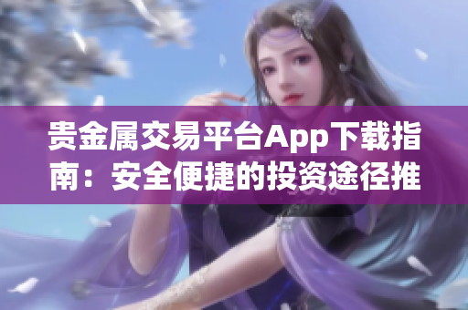 贵金属交易平台App下载指南：安全便捷的投资途径推荐