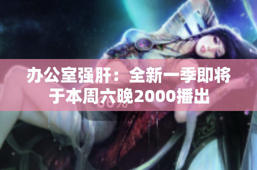 办公室强肝：全新一季即将于本周六晚2000播出