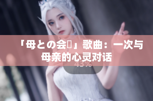 「母との会話」歌曲：一次与母亲的心灵对话