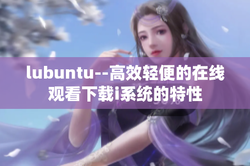 lubuntu--高效轻便的在线观看下载i系统的特性