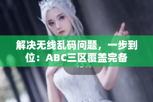 解决无线乱码问题，一步到位：ABC三区覆盖完备