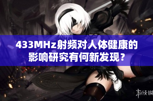 433MHz射频对人体健康的影响研究有何新发现？